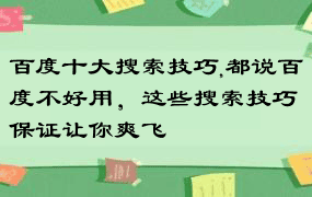 百度十大搜索技巧,都说百度不好用，这些搜索技巧保证让你爽飞