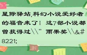 星际驿站,科幻小说爱好者的福音来了！这7部小说都曾获得过\”雨果奖\”