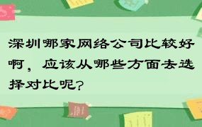 深圳哪家网络公司比较好啊，应该从哪些方面去选择对比呢?