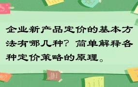 企业新产品定价的基本方法有哪几种？简单解释各种定价策略的原理。