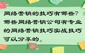 网络营销的技巧有哪些？哪些网络营销公司有专业的网络营销技巧实战技巧可以分享的。