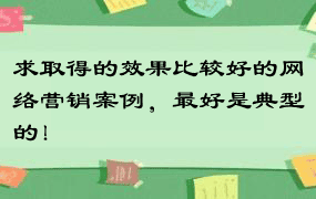 求取得的效果比较好的网络营销案例，最好是典型的！