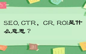 SEO, CTR，CR, ROI是什么意思 ？