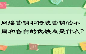 网络营销和传统营销的不同和各自的优缺点是什么？