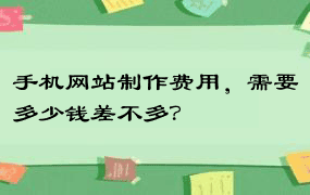 手机网站制作费用，需要多少钱差不多？