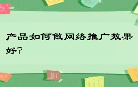 产品如何做网络推广效果好？