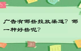 广告有哪些投放渠道？哪一种好些呢？