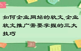 如何企业网站的软文,企业软文推广需要掌握的三大技巧