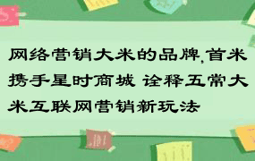 网络营销大米的品牌,首米携手星时商城 诠释五常大米互联网营销新玩法