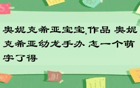 奥妮克希亚宝宝,作品 奥妮克希亚幼龙手办 怎一个萌字了得