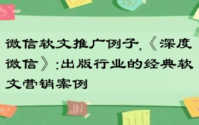 微信软文推广例子,《深度微信》:出版行业的经典软文营销案例