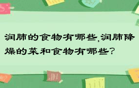 润肺的食物有哪些,润肺降燥的菜和食物有哪些？