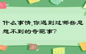 什么事情,你遇到过哪些意想不到的奇葩事？