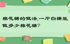 棉花糖的做法,一斤白糖能做多少棉花糖？