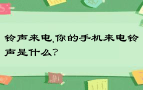 铃声来电,你的手机来电铃声是什么？