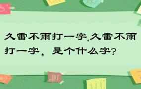 久雷不雨打一字,久雷不雨打一字，是个什么字?