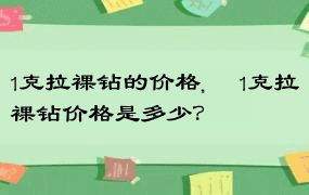 1克拉裸钻的价格,​ 1克拉裸钻价格是多少？