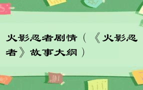 火影忍者剧情（《火影忍者》故事大纲）