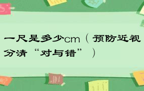 一尺是多少cm（预防近视分清“对与错”）