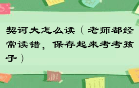 契诃夫怎么读（老师都经常读错，保存起来考考孩子）