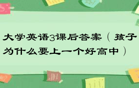 大学英语3课后答案（孩子为什么要上一个好高中）