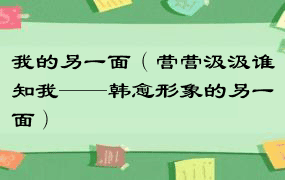 我的另一面（营营汲汲谁知我——韩愈形象的另一面）