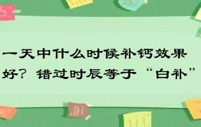 一天中什么时候补钙效果好？错过时辰等于“白补”