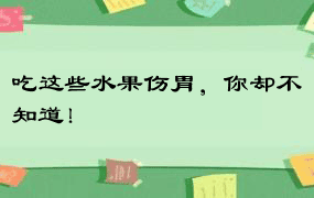 吃这些水果伤胃，你却不知道！