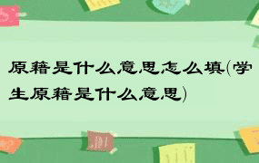 原籍是什么意思怎么填(学生原籍是什么意思)