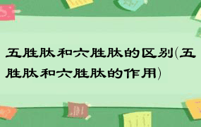 五胜肽和六胜肽的区别(五胜肽和六胜肽的作用)