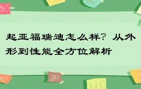 起亚福瑞迪怎么样？从外形到性能全方位解析