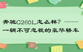 奔驰C260L怎么样？——一辆不可忽视的豪华轿车