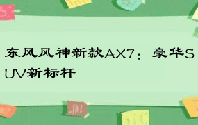 东风风神新款AX7：豪华SUV新标杆