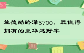 兰德酷路泽5700：最值得拥有的豪华越野车