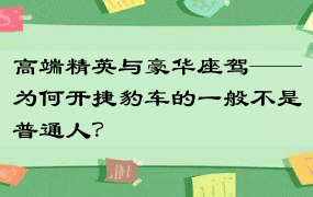 高端精英与豪华座驾——为何开捷豹车的一般不是普通人？