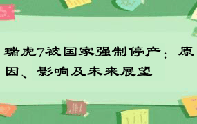 瑞虎7被国家强制停产：原因、影响及未来展望