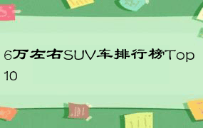 6万左右SUV车排行榜Top 10