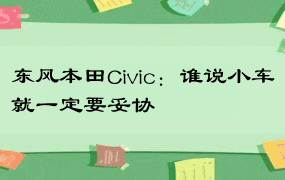 东风本田Civic：谁说小车就一定要妥协