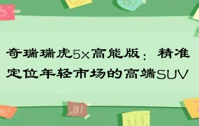 奇瑞瑞虎5x高能版：精准定位年轻市场的高端SUV