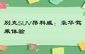 别克SUV昂科威：豪华驾乘体验