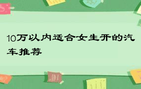 10万以内适合女生开的汽车推荐