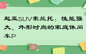 起亚SUV索兰托：性能强大、外形时尚的家庭休闲车P