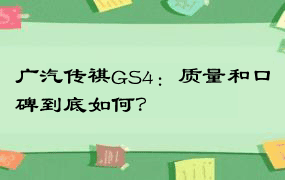 广汽传祺GS4：质量和口碑到底如何？