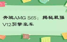 奔驰AMG S65：揭秘最强V12引擎豪车