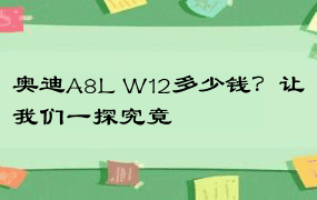 奥迪A8L W12多少钱？让我们一探究竟