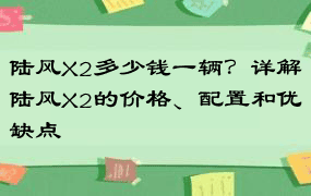 陆风X2多少钱一辆？详解陆风X2的价格、配置和优缺点