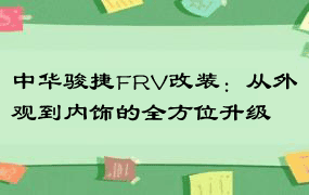 中华骏捷FRV改装：从外观到内饰的全方位升级