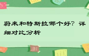 蔚来和特斯拉哪个好？详细对比分析