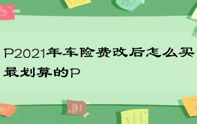 P2021年车险费改后怎么买最划算的P