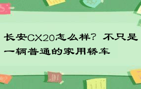 长安CX20怎么样？不只是一辆普通的家用轿车